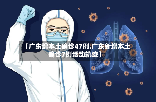 【广东增本土确诊47例,广东新增本土确诊7例活动轨迹】