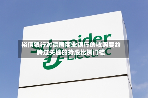 裕信银行对德国商业银行的收购要约跨过关键的持股比例门槛