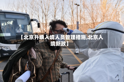 【北京升级入境人员管理措施,北京入境新政】-第3张图片