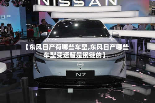 【东风日产有哪些车型,东风日产哪些车型变速箱是钢链的】-第2张图片
