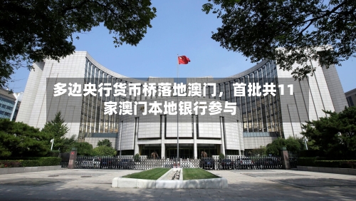 多边央行货币桥落地澳门，首批共11家澳门本地银行参与-第3张图片