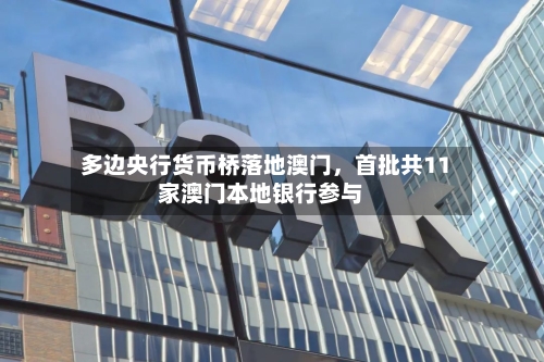 多边央行货币桥落地澳门，首批共11家澳门本地银行参与-第2张图片