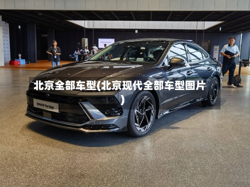 北京全部车型(北京现代全部车型图片)