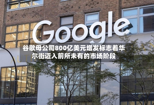 谷歌母公司800亿美元增发标志着华尔街迈入前所未有的市场阶段-第2张图片