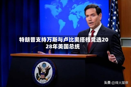 特朗普支持万斯与卢比奥搭档竞选2028年美国总统