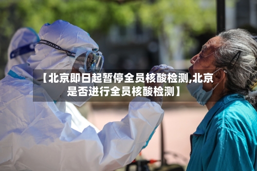 【北京即日起暂停全员核酸检测,北京是否进行全员核酸检测】