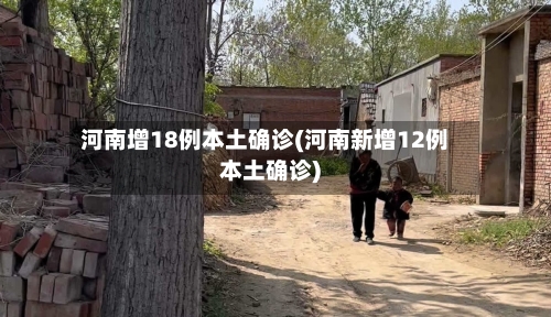 河南增18例本土确诊(河南新增12例本土确诊)-第3张图片