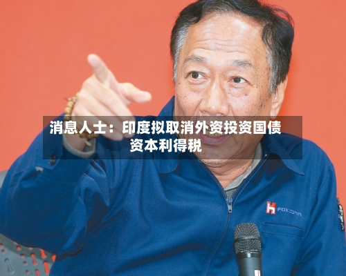 消息人士：印度拟取消外资投资国债资本利得税-第2张图片