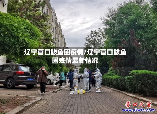 辽宁营口鲅鱼圈疫情/辽宁营口鲅鱼圈疫情最新情况