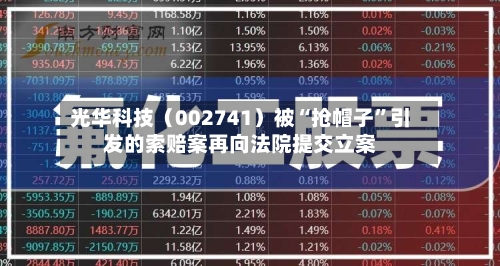 光华科技（002741）被“抢帽子	”引发的索赔案再向法院提交立案-第3张图片