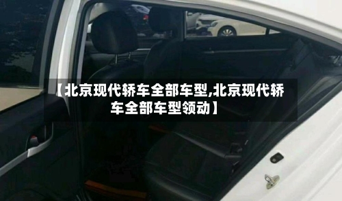 【北京现代轿车全部车型,北京现代轿车全部车型领动】