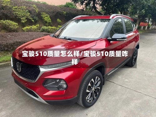 宝骏510质量怎么样/宝骏510质量咋样