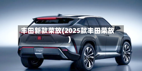 丰田新款荣放(2025款丰田荣放)-第3张图片