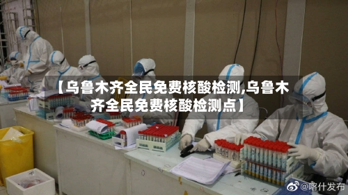 【乌鲁木齐全民免费核酸检测,乌鲁木齐全民免费核酸检测点】-第2张图片