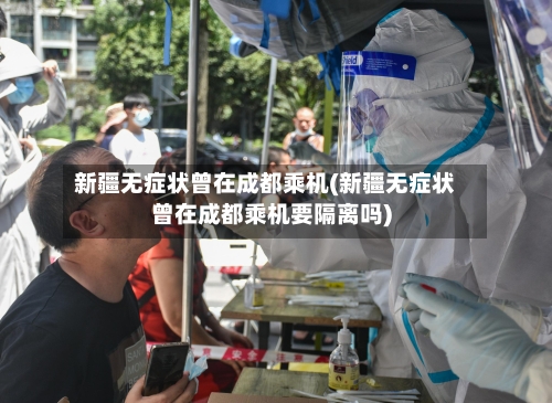 新疆无症状曾在成都乘机(新疆无症状曾在成都乘机要隔离吗)-第2张图片