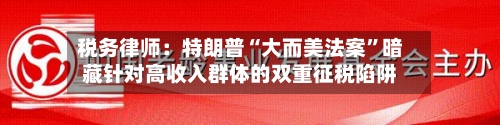 税务律师：特朗普“大而美法案	”暗藏针对高收入群体的双重征税陷阱-第2张图片