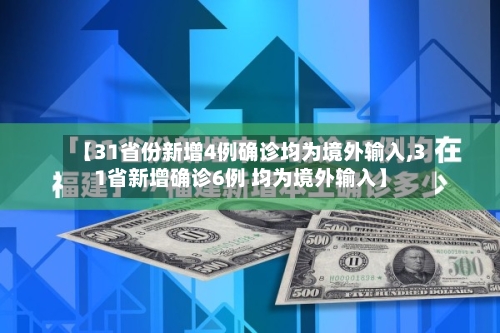 【31省份新增4例确诊均为境外输入,31省新增确诊6例 均为境外输入】