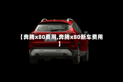 【奔腾x80费用,奔腾x80新车费用】