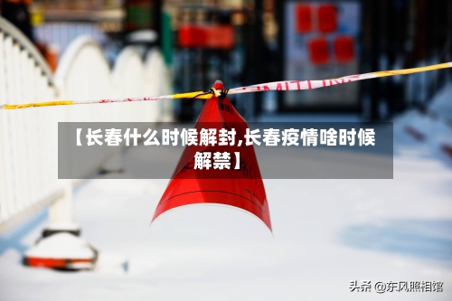 【长春什么时候解封,长春疫情啥时候解禁】