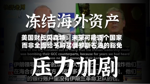 美国财长贝森特：未来可能逐个国家而非全面给予购买俄罗斯石油的豁免-第3张图片