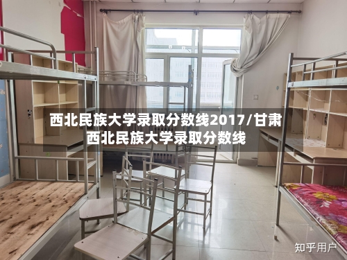 西北民族大学录取分数线2017/甘肃西北民族大学录取分数线-第3张图片